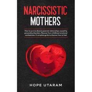 Narcissistic Mothers: How to Survive Abusive Parental Relationships Caused by Pe
